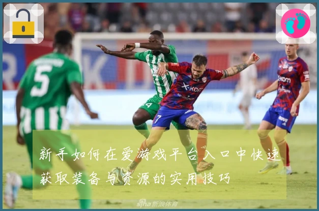 新手如何在爱游戏平台入口中快速获取装备与资源的实用技巧