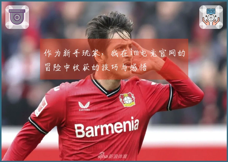 作为新手玩家,我在im电竞官网的冒险中收获的技巧与感悟