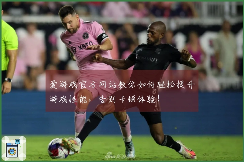 爱游戏官方网站教你如何轻松提升游戏性能，告别卡顿体验！